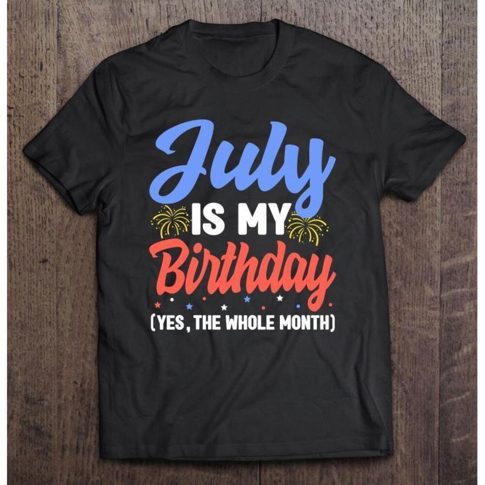 July Is My Birthday The Whole Month July Birthday Women T Shirt